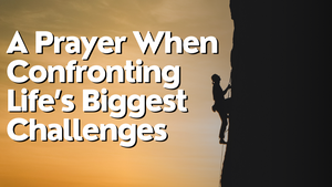 A Prayer When Confronting Life’s Biggest Challenges | Your Daily Prayer