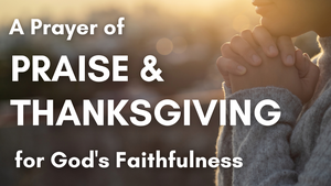 A Prayer of Praise and Thanksgiving for God's Faithfulness | Your Daily Prayer