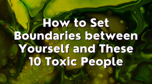 How to Set Boundaries between Yourself and These 10 Toxic People