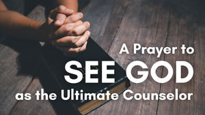 A Prayer to See God as the Ultimate Counselor | Your Daily Prayer