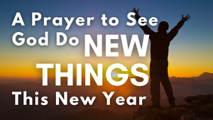 A Prayer to See God Do New Things This New Year | Your Daily Prayer