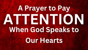 A Prayer to Pay Attention When God Speaks to Our Hearts | Your Daily Prayer