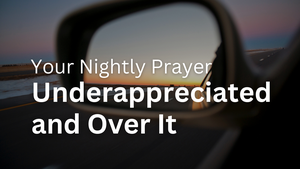 Underappreciated and Over It | Your Nightly Prayer