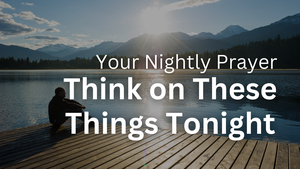 Think on These Things Tonight | Your Nightly Prayer