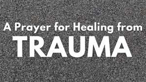 A Prayer for Healing from Trauma | Your Daily Prayer