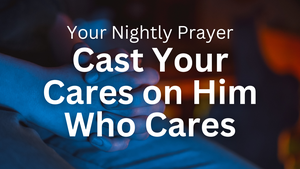 Cast Your Cares on Him Who Cares | Your Nightly Prayer