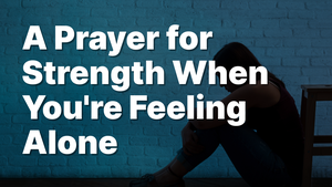 A Prayer for Strength When You're Feeling Alone | Your Daily Prayer