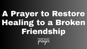 A Prayer to Restore Healing to a Broken Friendship | Your Daily Prayer