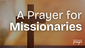 A Prayer for Missionaries | Your Daily Prayer