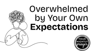 Overwhelmed by Your Own Expectations | Your Nightly Prayer