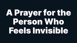 A Prayer for the Man or Woman Who Feels Invisible | Your Daily Prayer