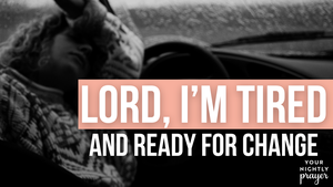 Lord, I’m Tired and Ready for Change | Your Nightly Prayer