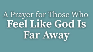A Prayer for Those Who Feel Like God Is Far Away | Your Daily Prayer