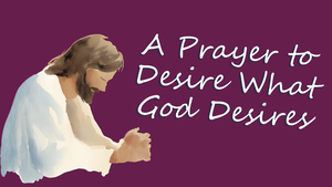A Prayer to Desire What God Desires for Your Life | Your Daily Prayer