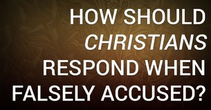 How Should Christians Respond When Falsely Accused?