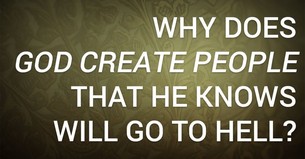 Why Does God Create People That He Knows Will Go to Hell?