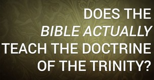 Does the Bible Actually Teach the Doctrine of the Trinity?