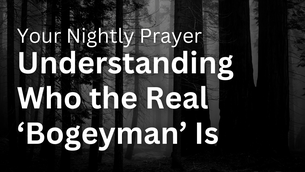 Understanding Who the Real ‘Bogeyman’ Is | Your Nightly Prayer