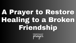 A Prayer to Restore Healing to a Broken Friendship | Your Daily Prayer