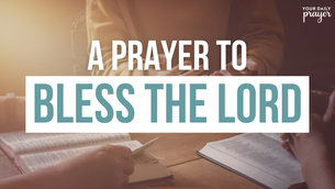 A Prayer to Bless the Lord | Your Daily Prayer