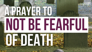 A Prayer to Not Be Fearful of Death | Your Daily Prayer