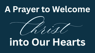 A Prayer to Welcome Christ into Our Hearts | Your Daily Prayer