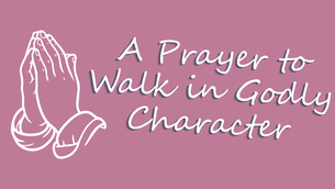A Prayer to Walk in Godly Character | Your Daily Prayer