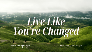 Live Like You're Changed | Your Daily Prayer