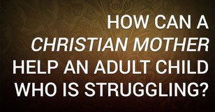 How Can a Christian Mother Help an Adult Child Who Is Struggling?