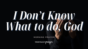 A Prayer for When You Don't Know What to Do | Your Daily Prayer