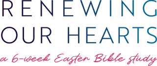 Renewing Our Hearts: A 6-Week Easter Bible Study