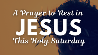 A Prayer to Rest in Jesus This Holy Saturday | Your Daily Prayer Private
