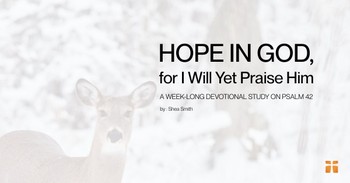 Hope In God, for I Will Yet Praise Him: A Week-long Devotional Study of Psalm 42