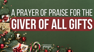 A Prayer of Praise for the Giver of All Gifts | Your Daily Prayer