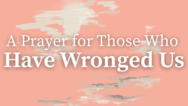 A Prayer for Those Who Have Wronged Us | Your Daily Prayer