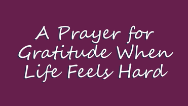 A Prayer for Gratitude When Life Feels Hard | Your Daily Prayer