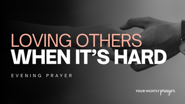 Loving Others When It’s Hard | Your Nightly Prayer