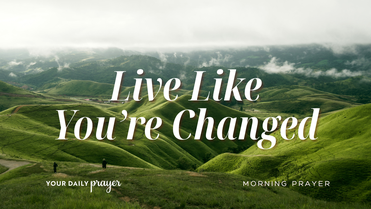 Live Like You're Changed | Your Daily Prayer