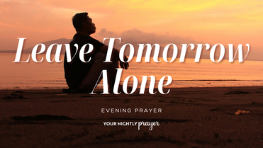 Learning Not to Borrow Tomorrow's Trouble | Your Nightly Prayer