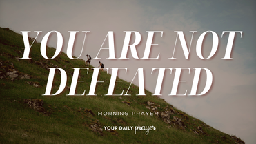 A Prayer to Live from Victory When You Feel Defeated | Your Daily Prayer