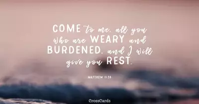 Matthew 11:28 - “Come to me, all you who are weary and burdened, a...