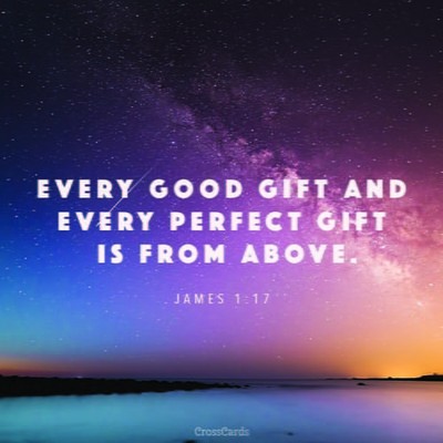 James 1:17 - Every good and perfect gift is from above, comi...