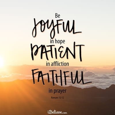 Romans 12:12 - Be joyful in hope, patient in affliction, faith...