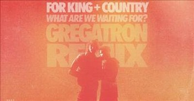 ‘What Are We Waiting For?’ For King + Country Upbeat Gregatron Remix 
