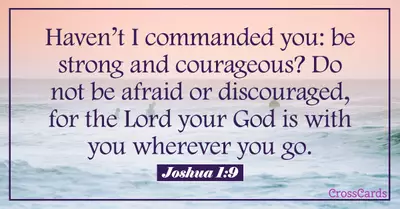 Joshua 1:9 - Have I not commanded you? Be strong and courage...