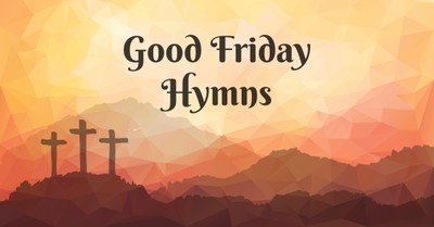10 Inspiring Good Friday Hymns and Worship Songs