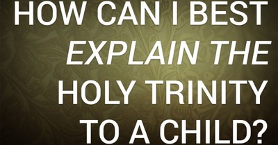How Can I Best Explain the Holy Trinity to a Child?