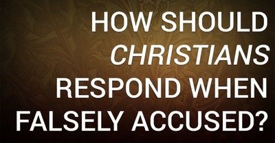 How Should Christians Respond When Falsely Accused?