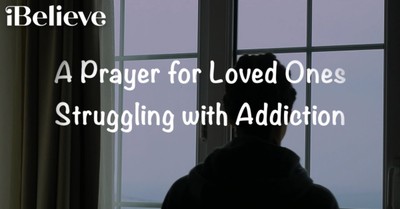 A Prayer for Your Loved Ones Struggling with Addiction
