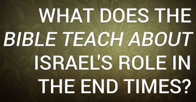 What Does the Bible Teach about Israel's Role in the End Times?